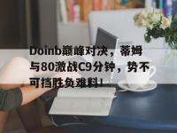 亿万28-Doinb巅峰对决，蒂姆与80激战C9分钟，势不可挡胜负难料！的简单介绍